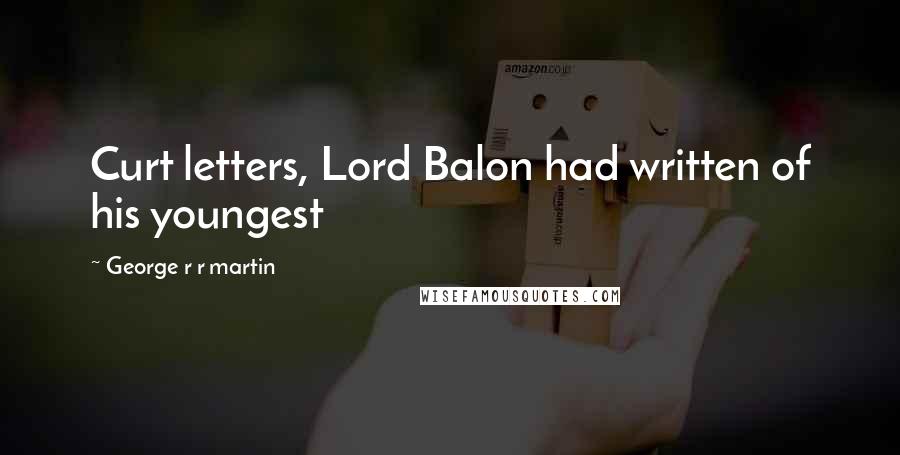 George R R Martin Quotes: Curt letters, Lord Balon had written of his youngest