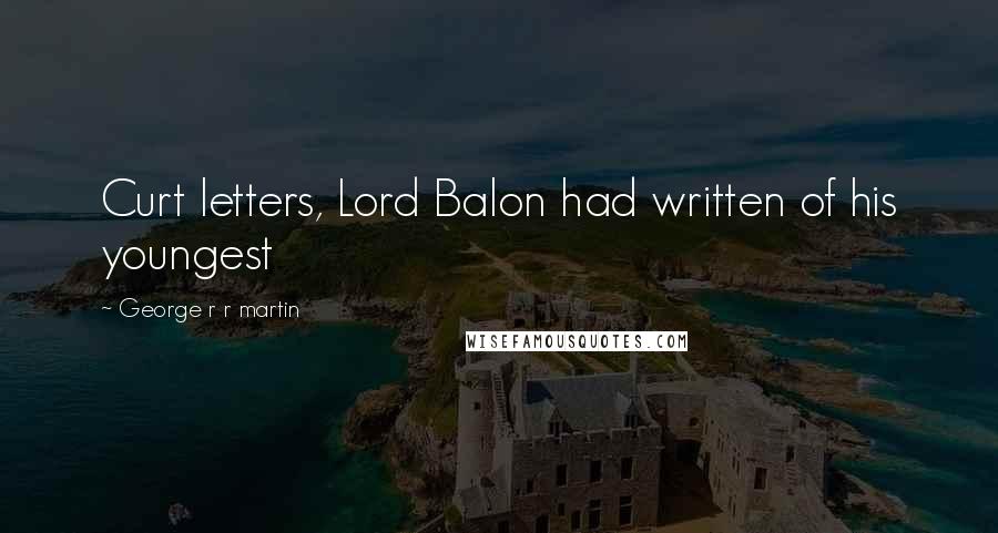 George R R Martin Quotes: Curt letters, Lord Balon had written of his youngest