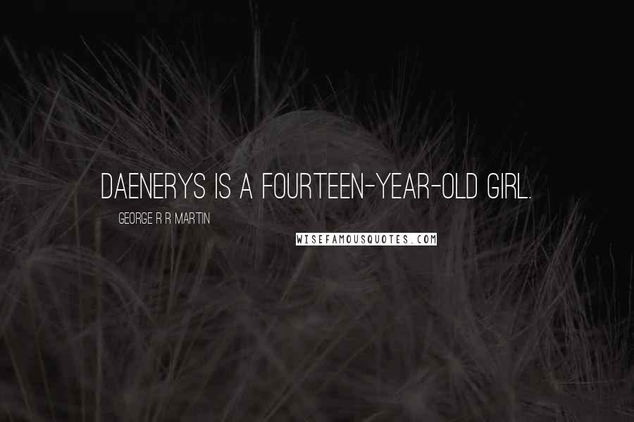 George R R Martin Quotes: Daenerys is a fourteen-year-old girl.