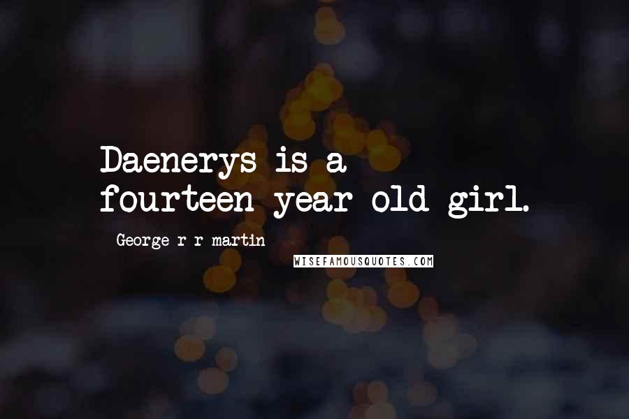 George R R Martin Quotes: Daenerys is a fourteen-year-old girl.