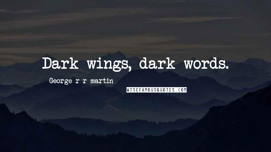 George R R Martin Quotes: Dark wings, dark words.