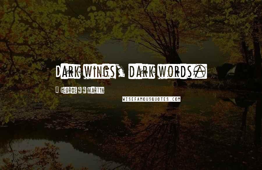 George R R Martin Quotes: Dark wings, dark words.