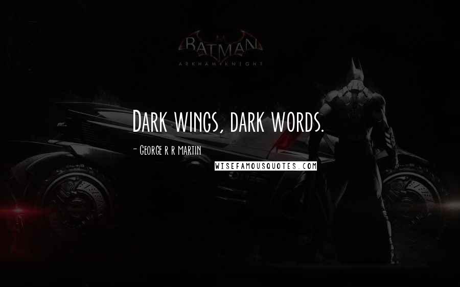 George R R Martin Quotes: Dark wings, dark words.