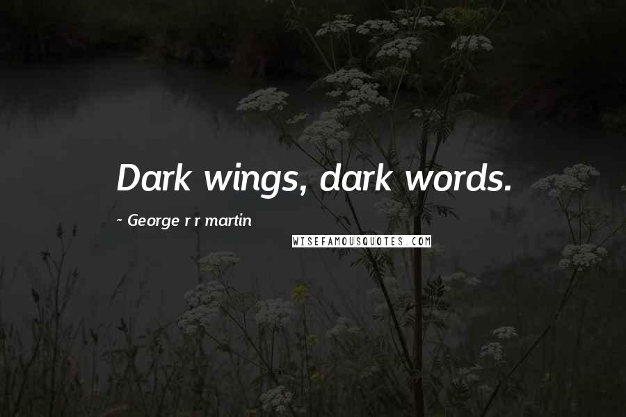 George R R Martin Quotes: Dark wings, dark words.