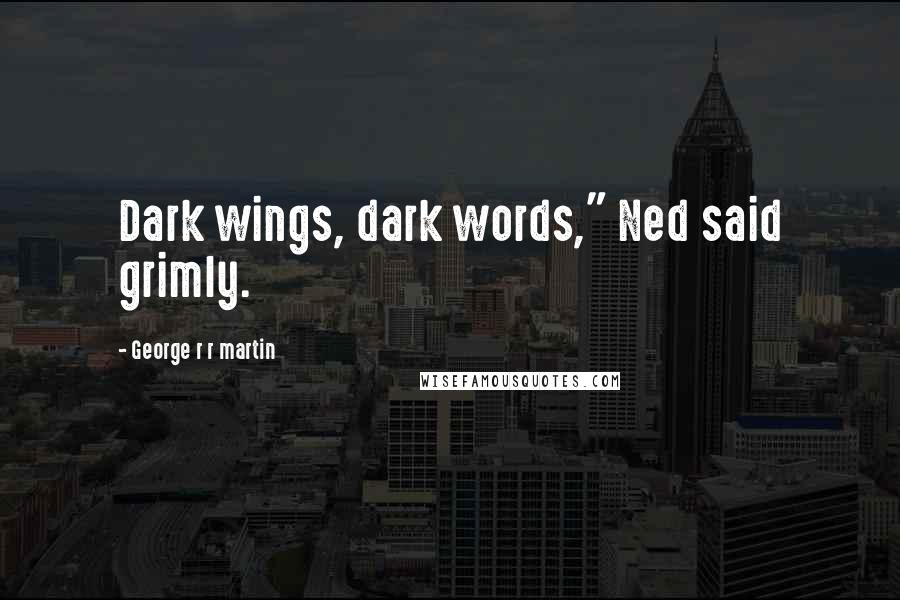 George R R Martin Quotes: Dark wings, dark words," Ned said grimly.