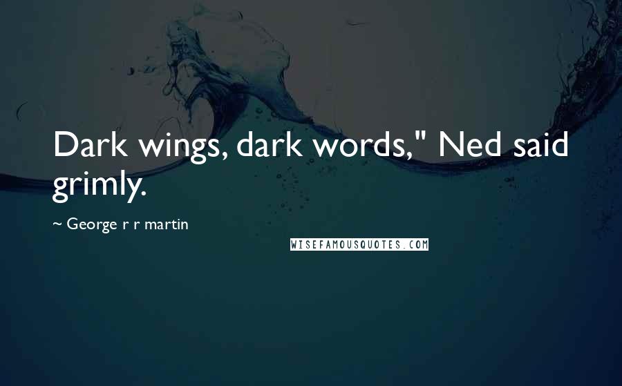 George R R Martin Quotes: Dark wings, dark words," Ned said grimly.