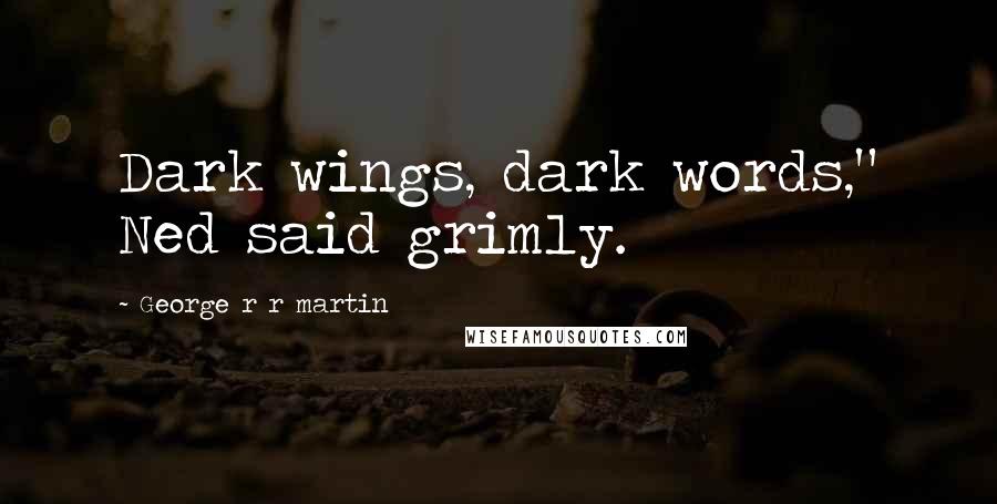 George R R Martin Quotes: Dark wings, dark words," Ned said grimly.