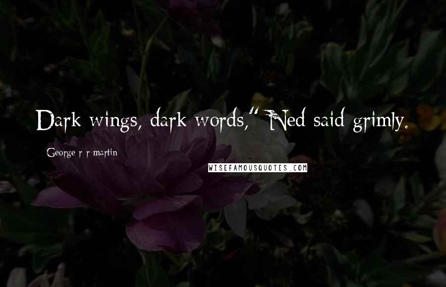 George R R Martin Quotes: Dark wings, dark words," Ned said grimly.