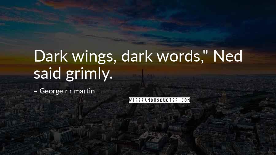 George R R Martin Quotes: Dark wings, dark words," Ned said grimly.