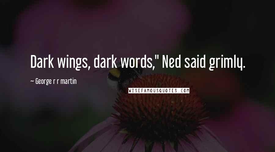 George R R Martin Quotes: Dark wings, dark words," Ned said grimly.