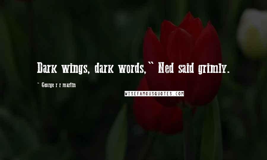 George R R Martin Quotes: Dark wings, dark words," Ned said grimly.