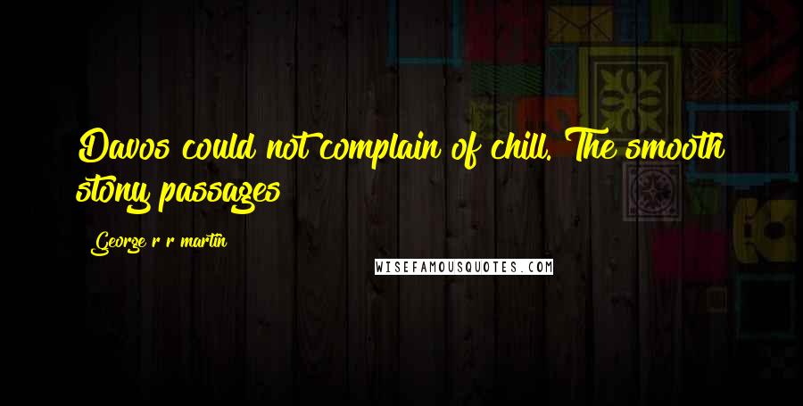 George R R Martin Quotes: Davos could not complain of chill. The smooth stony passages