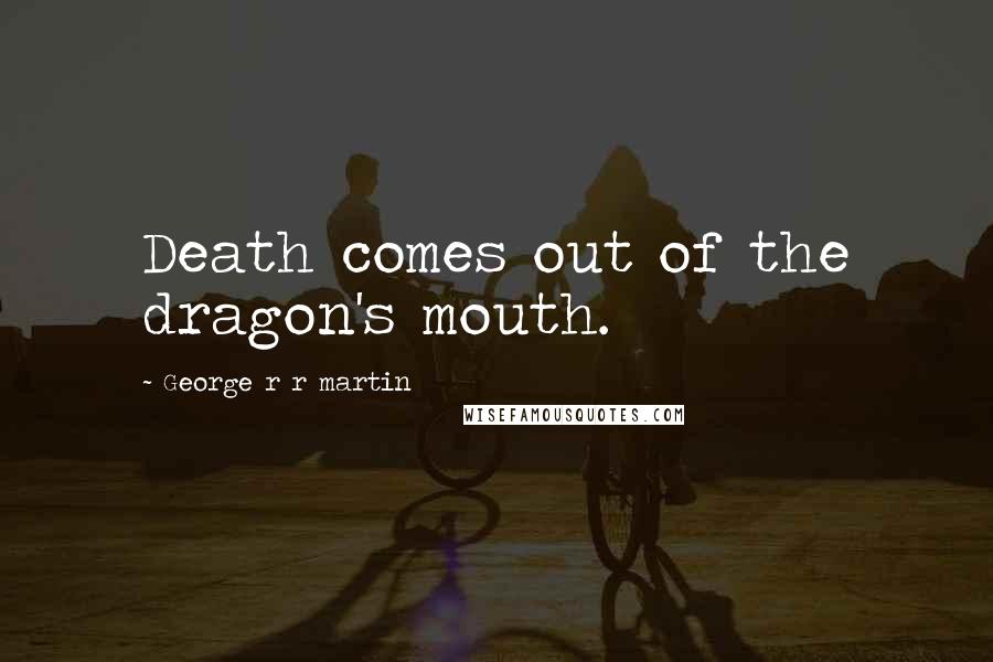 George R R Martin Quotes: Death comes out of the dragon's mouth.