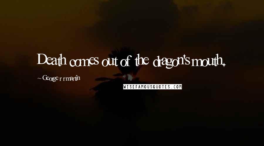 George R R Martin Quotes: Death comes out of the dragon's mouth.