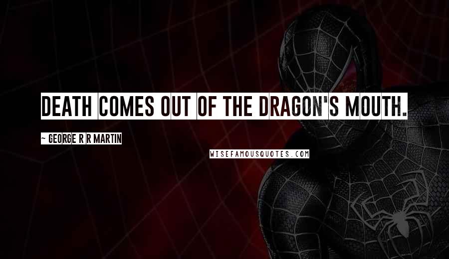 George R R Martin Quotes: Death comes out of the dragon's mouth.