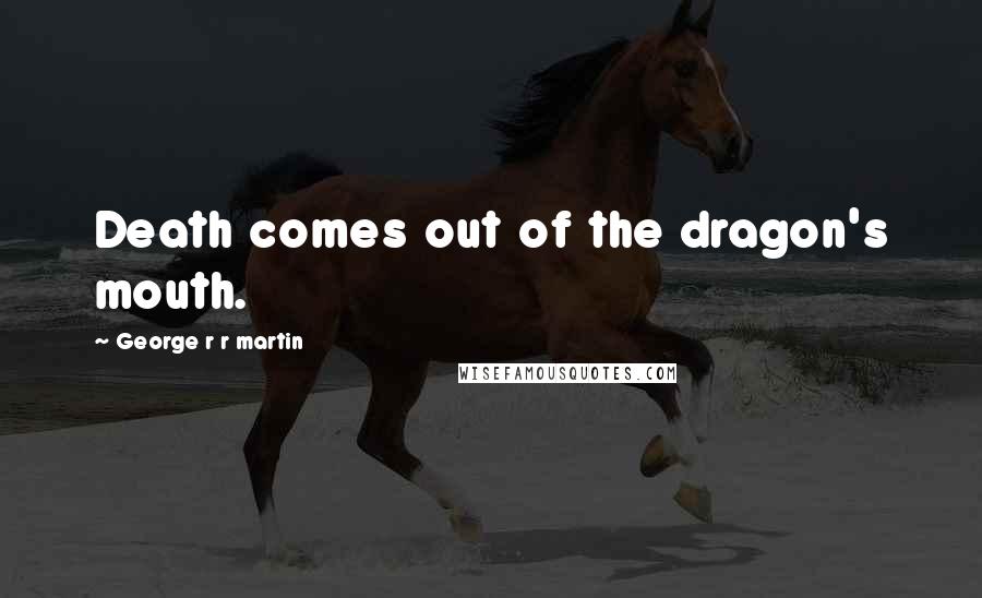 George R R Martin Quotes: Death comes out of the dragon's mouth.