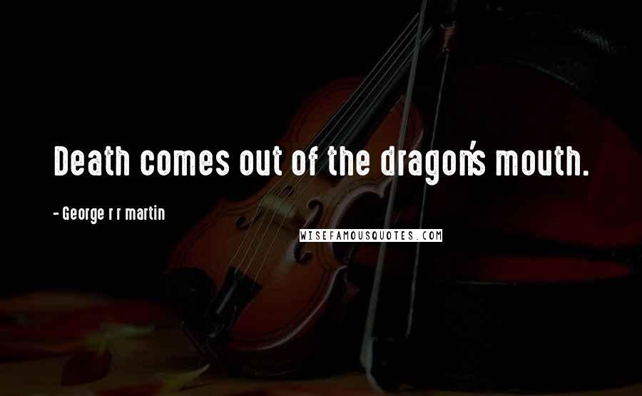 George R R Martin Quotes: Death comes out of the dragon's mouth.