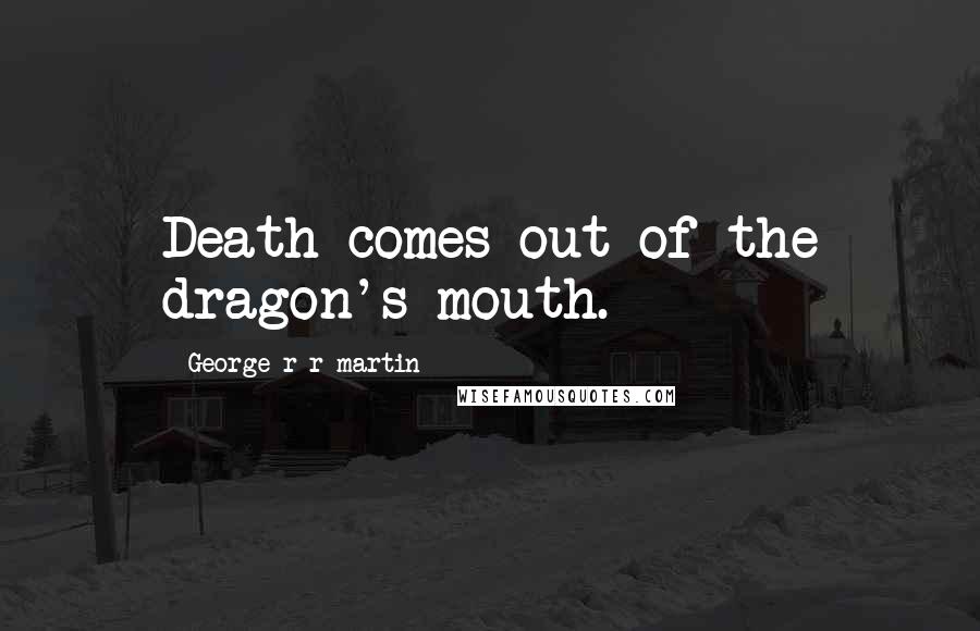 George R R Martin Quotes: Death comes out of the dragon's mouth.