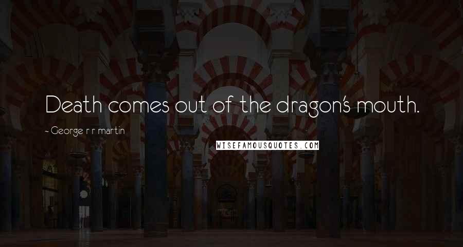 George R R Martin Quotes: Death comes out of the dragon's mouth.