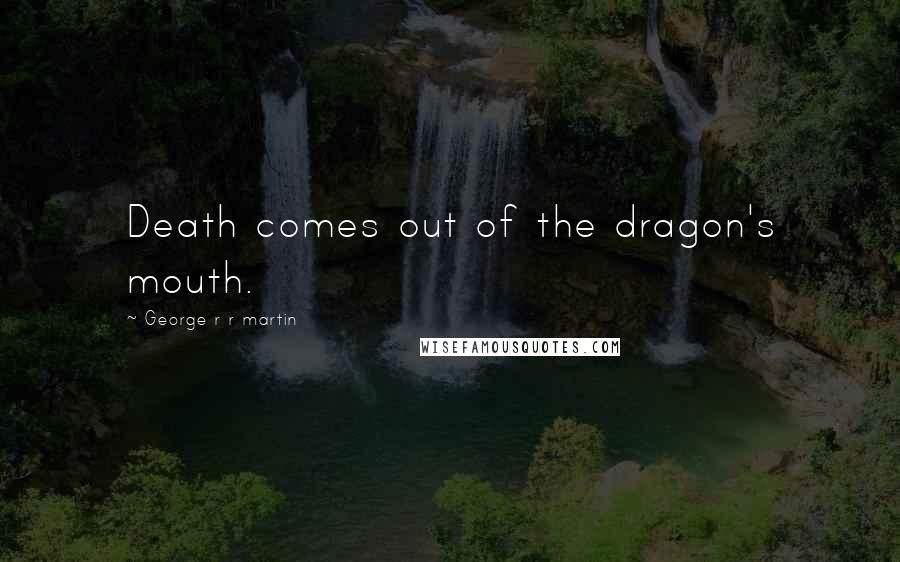George R R Martin Quotes: Death comes out of the dragon's mouth.