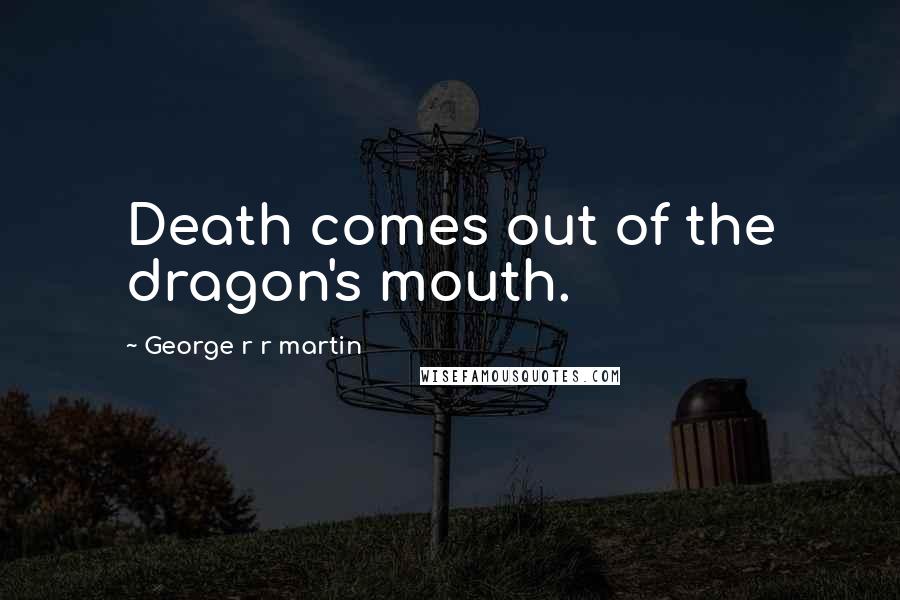 George R R Martin Quotes: Death comes out of the dragon's mouth.