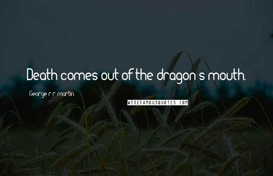 George R R Martin Quotes: Death comes out of the dragon's mouth.