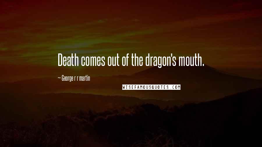 George R R Martin Quotes: Death comes out of the dragon's mouth.