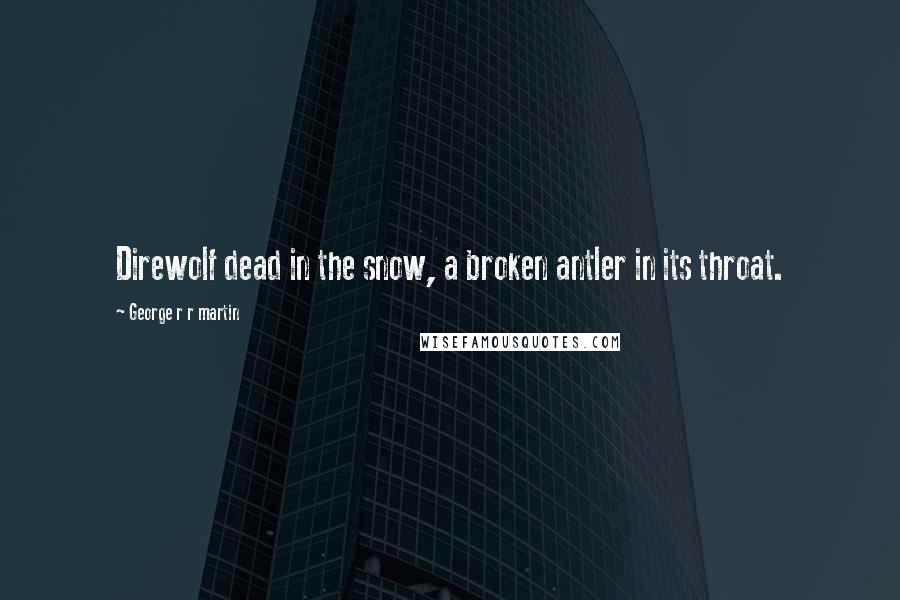 George R R Martin Quotes: Direwolf dead in the snow, a broken antler in its throat.