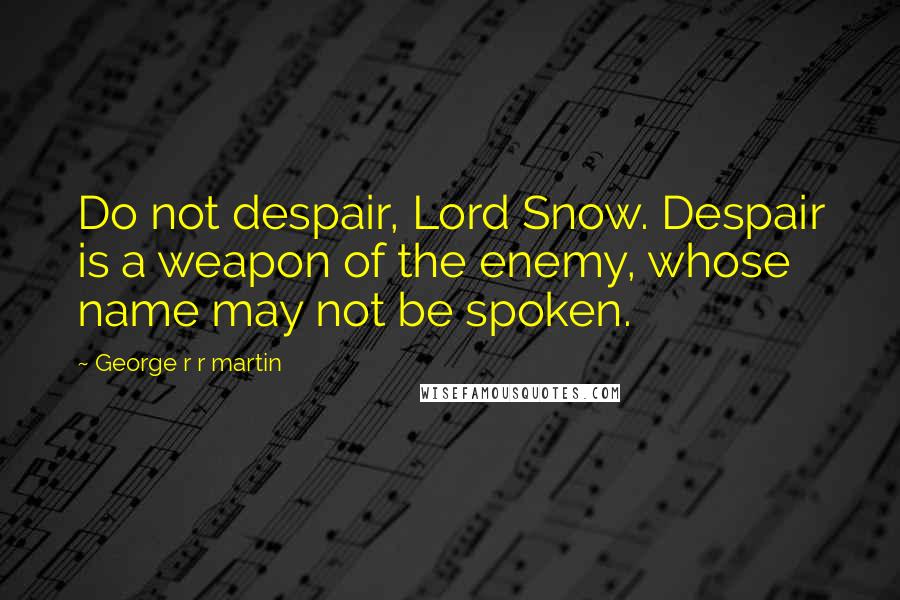 George R R Martin Quotes: Do not despair, Lord Snow. Despair is a weapon of the enemy, whose name may not be spoken.