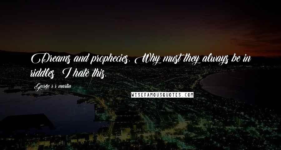 George R R Martin Quotes: Dreams and prophecies. Why must they always be in riddles? I hate this.