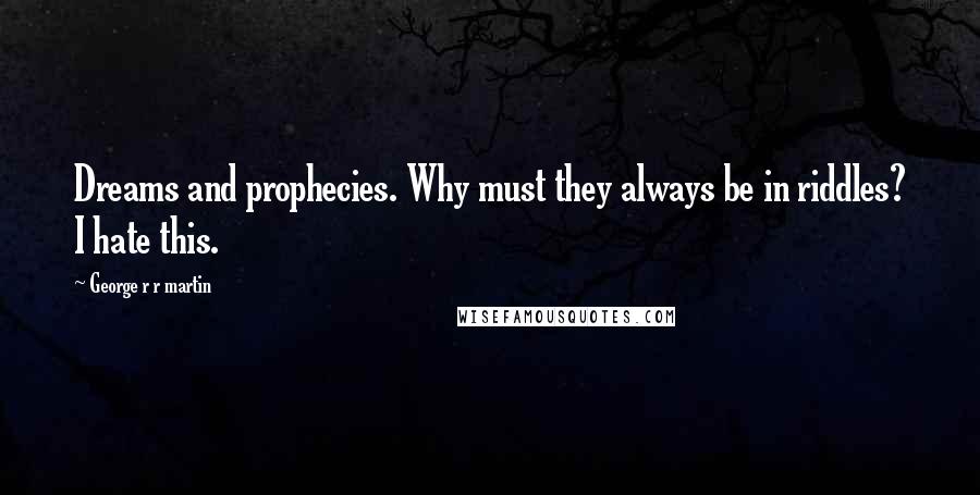 George R R Martin Quotes: Dreams and prophecies. Why must they always be in riddles? I hate this.