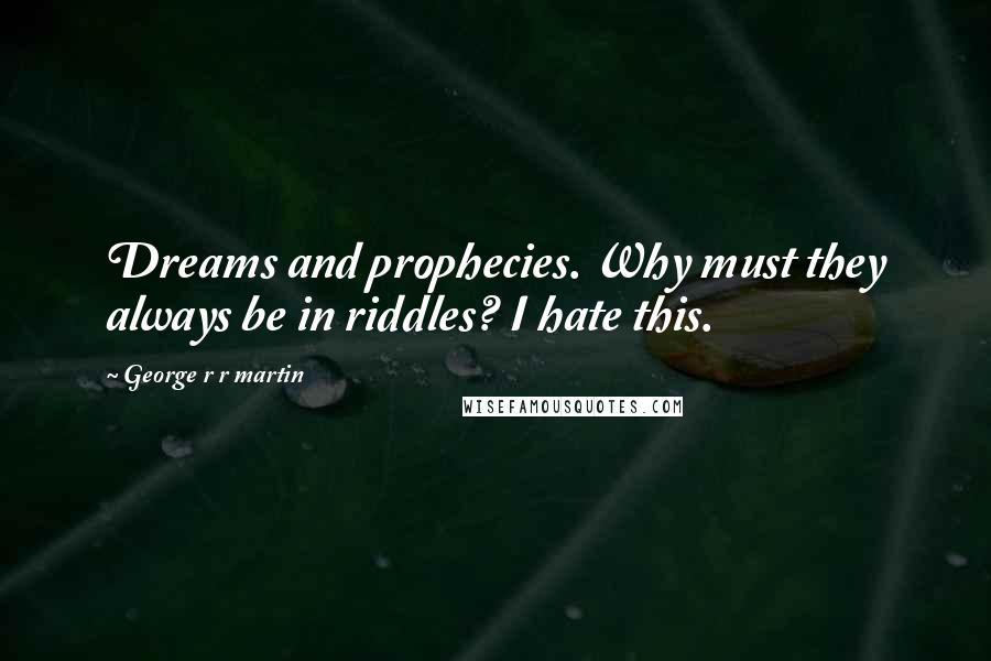 George R R Martin Quotes: Dreams and prophecies. Why must they always be in riddles? I hate this.