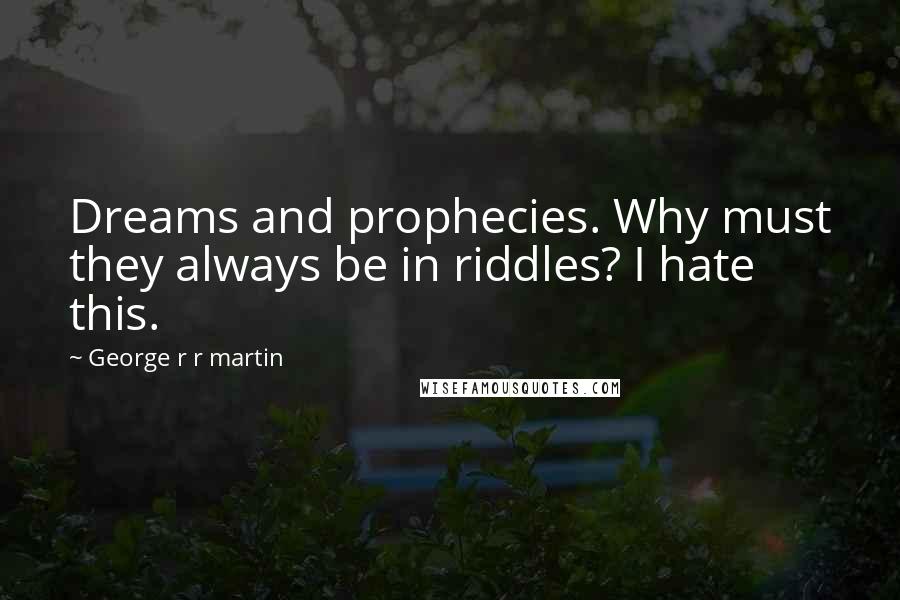George R R Martin Quotes: Dreams and prophecies. Why must they always be in riddles? I hate this.