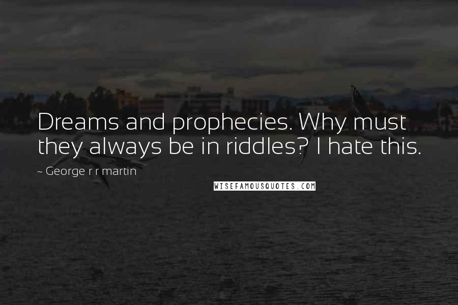 George R R Martin Quotes: Dreams and prophecies. Why must they always be in riddles? I hate this.