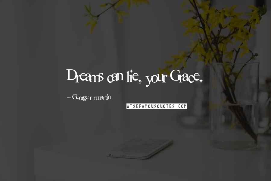 George R R Martin Quotes: Dreams can lie, your Grace.