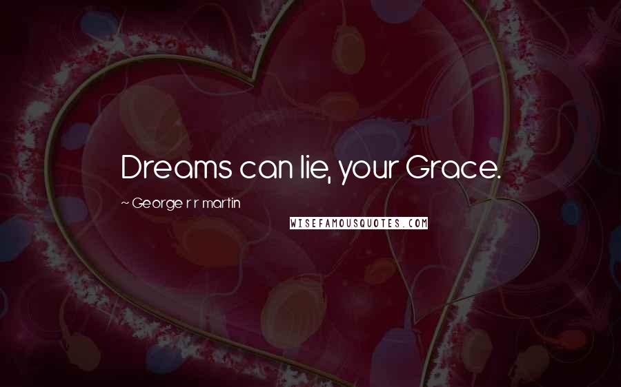 George R R Martin Quotes: Dreams can lie, your Grace.