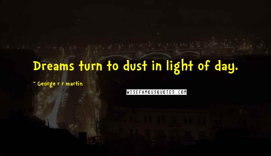 George R R Martin Quotes: Dreams turn to dust in light of day.