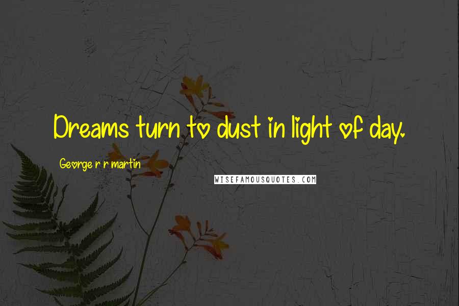 George R R Martin Quotes: Dreams turn to dust in light of day.