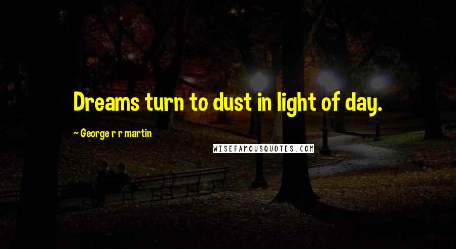 George R R Martin Quotes: Dreams turn to dust in light of day.