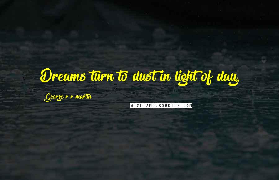 George R R Martin Quotes: Dreams turn to dust in light of day.