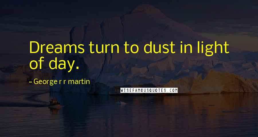 George R R Martin Quotes: Dreams turn to dust in light of day.