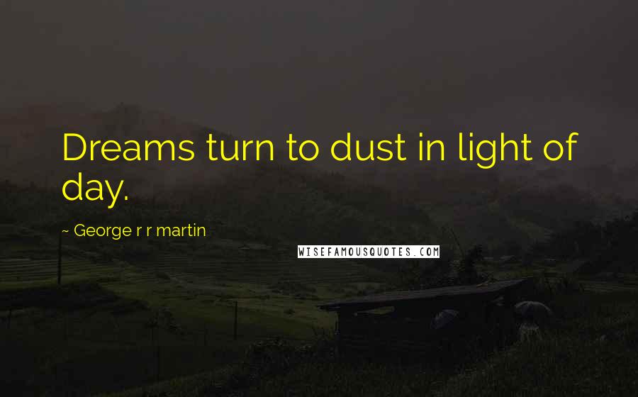 George R R Martin Quotes: Dreams turn to dust in light of day.