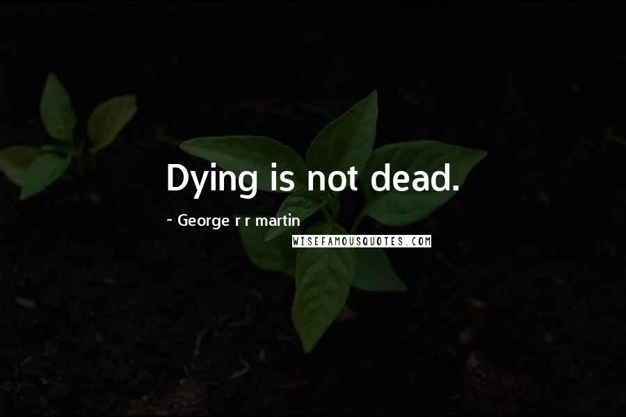 George R R Martin Quotes: Dying is not dead.
