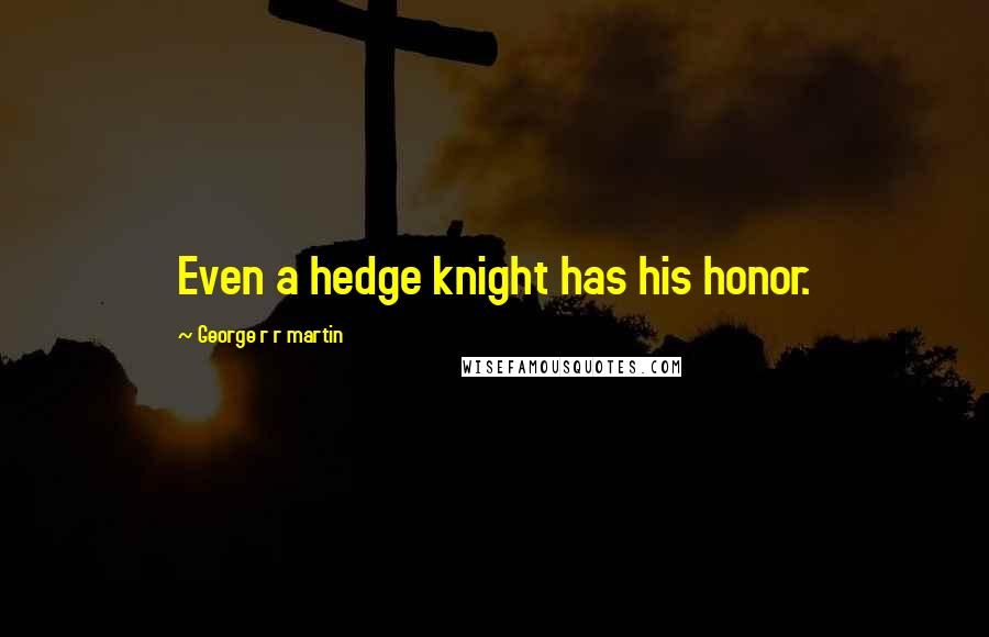 George R R Martin Quotes: Even a hedge knight has his honor.