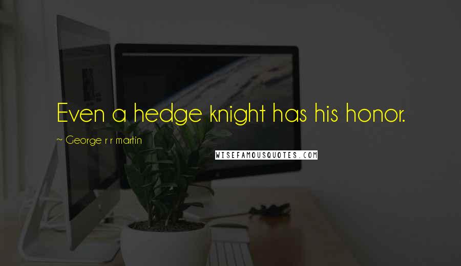 George R R Martin Quotes: Even a hedge knight has his honor.