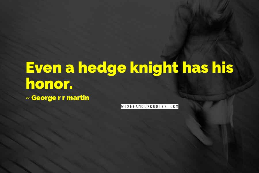 George R R Martin Quotes: Even a hedge knight has his honor.