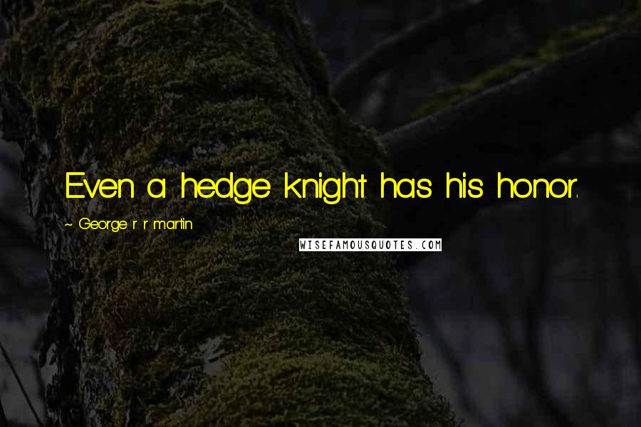 George R R Martin Quotes: Even a hedge knight has his honor.