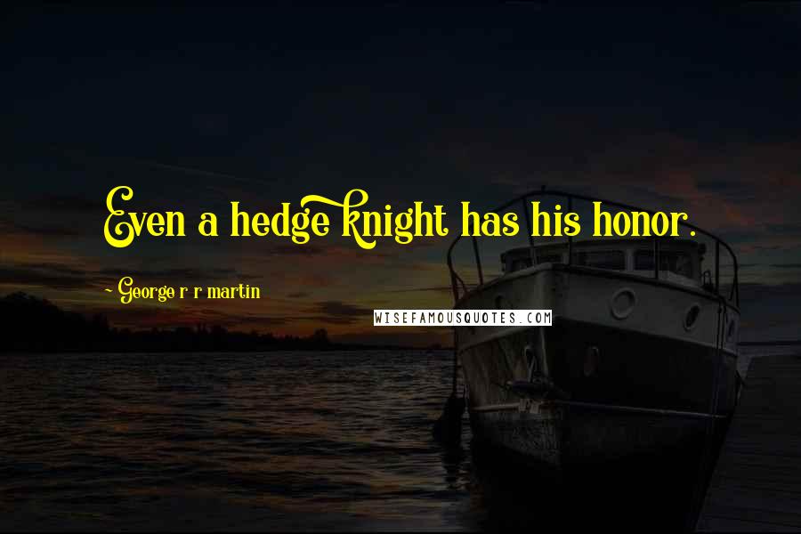 George R R Martin Quotes: Even a hedge knight has his honor.