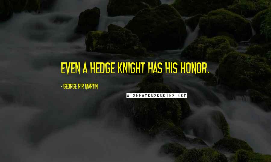 George R R Martin Quotes: Even a hedge knight has his honor.