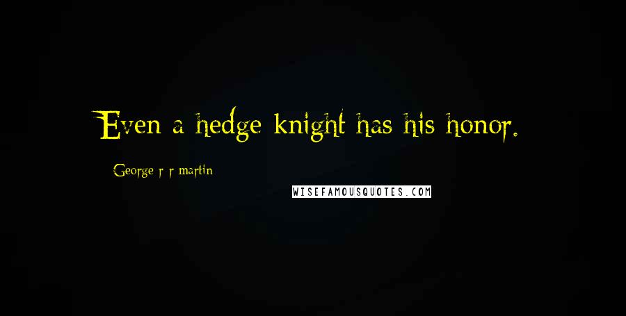 George R R Martin Quotes: Even a hedge knight has his honor.